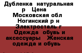 Дубленка  натуральная 44-46 р › Цена ­ 4 000 - Московская обл., Ногинский р-н, Электросталь г. Одежда, обувь и аксессуары » Женская одежда и обувь   